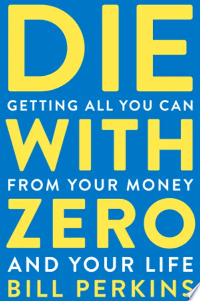 Die with Zero: Getting All You Can from Your Money and Your Life