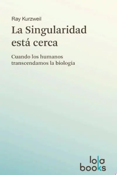La Singularidad está cerca. Cuando los humanos transcendamos la biología