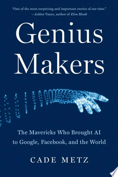 Genius Makers: The Mavericks Who Brought AI to Google, Facebook, and the World