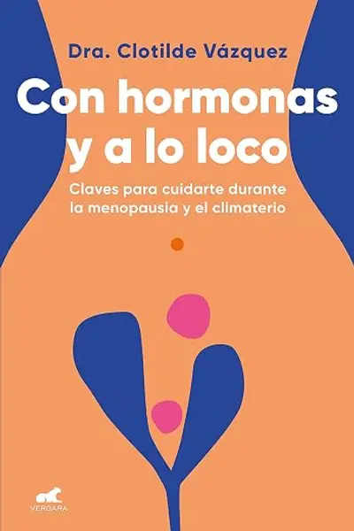 Con hormonas y a lo loco: Claves para cuidarte durante la menopausia y el climaterio (Vergara)