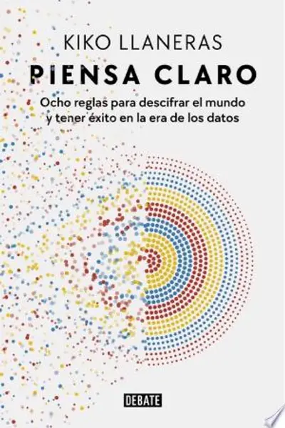 Piensa claro: Ocho reglas para descifrar el mundo y tener éxito en la era de los datos