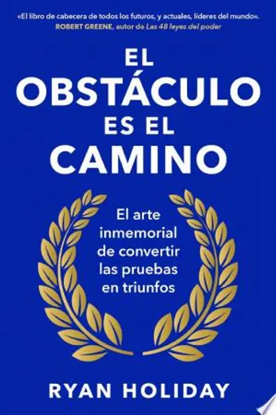 El obstáculo es el camino: El arte inmemorial de convertir las pruebas en triunfo